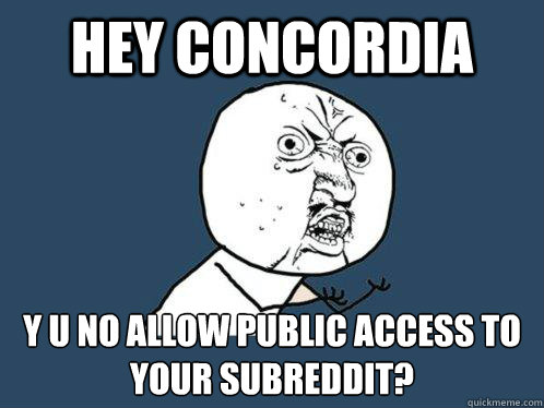 Hey Concordia y u no allow public access to your subreddit?  Y U No