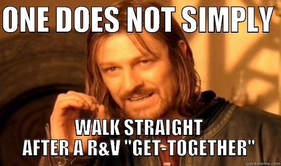 ONE DOES NOT SIMPLY  WALK STRAIGHT AFTER A R&V 