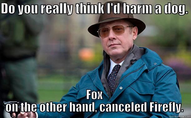 DO YOU REALLY THINK I'D HARM A DOG.  FOX ON THE OTHER HAND, CANCELED FIREFLY. Misc