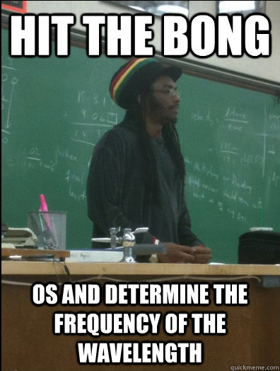 Hit the bong os and determine the frequency of the wavelength  Rasta Science Teacher