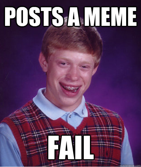 Posts a meme Fail  - Posts a meme Fail   Bad Luck Brian