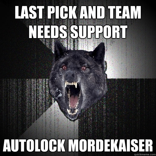 Last pick and team needs support Autolock Mordekaiser  Insanity Wolf