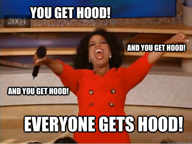 You get Hood! everyone gets Hood! and you get Hood! and you get Hood!  oprah you get a car