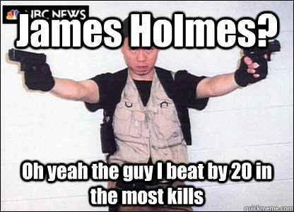 James Holmes? Oh yeah the guy I beat by 20 in the most kills   Virginia Tech