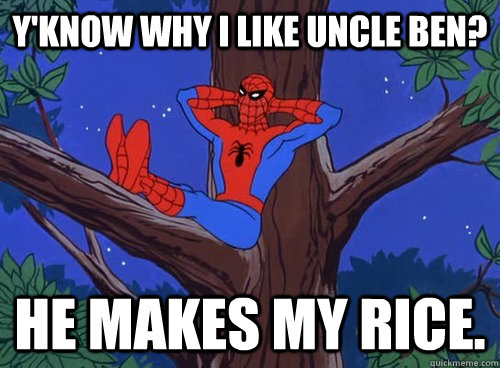 Y'know why i like uncle ben? he makes my rice. - Y'know why i like uncle ben? he makes my rice.  Spider man