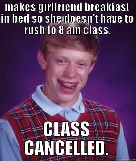 MAKES GIRLFRIEND BREAKFAST IN BED SO SHE DOESN'T HAVE TO RUSH TO 8 AM CLASS. CLASS CANCELLED. Bad Luck Brian