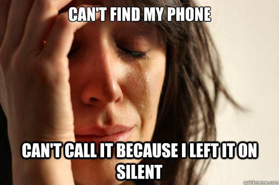 Can't find my phone Can't call it because I left it on silent - Can't find my phone Can't call it because I left it on silent  First World Problems