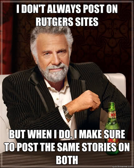 I don't always post on Rutgers sites But when I do, I make sure to post the same stories on both  Dos Equis man