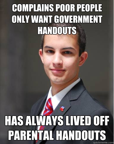 Complains poor people only want government handouts has always lived off parental handouts  College Conservative