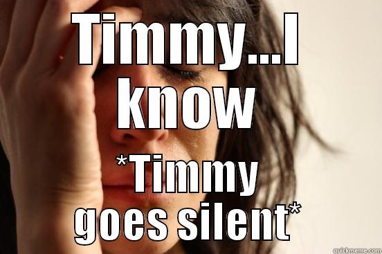 TIMMY...I KNOW *TIMMY GOES SILENT* First World Problems