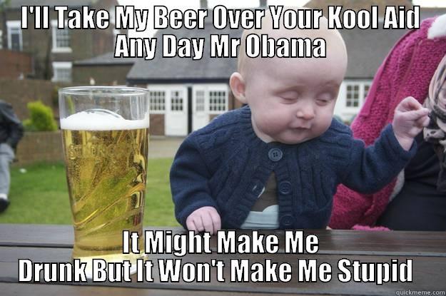 I'll Take My Beer Over Your Kool Aid Any Day Mr Obama - I'LL TAKE MY BEER OVER YOUR KOOL AID ANY DAY MR OBAMA IT MIGHT MAKE ME DRUNK BUT IT WON'T MAKE ME STUPID   drunk baby