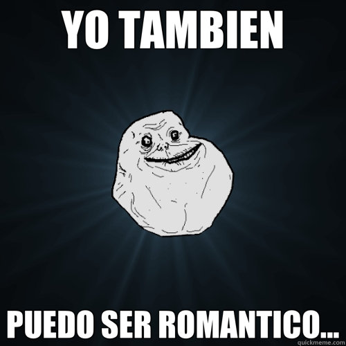 YO TAMBIEN PUEDO SER ROMANTICO...  Forever Alone