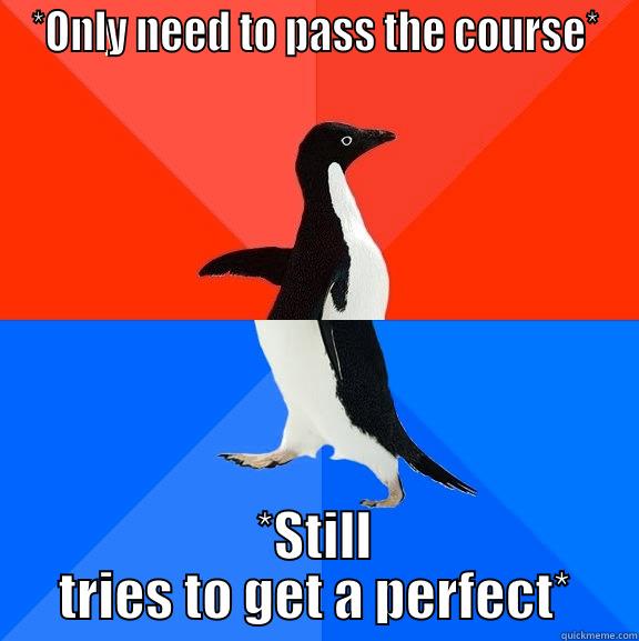 Course grades paradox - *ONLY NEED TO PASS THE COURSE* *STILL TRIES TO GET A PERFECT* Socially Awesome Awkward Penguin