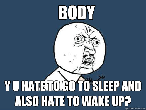 body y u hate to go to sleep and also hate to wake up? - body y u hate to go to sleep and also hate to wake up?  Misc