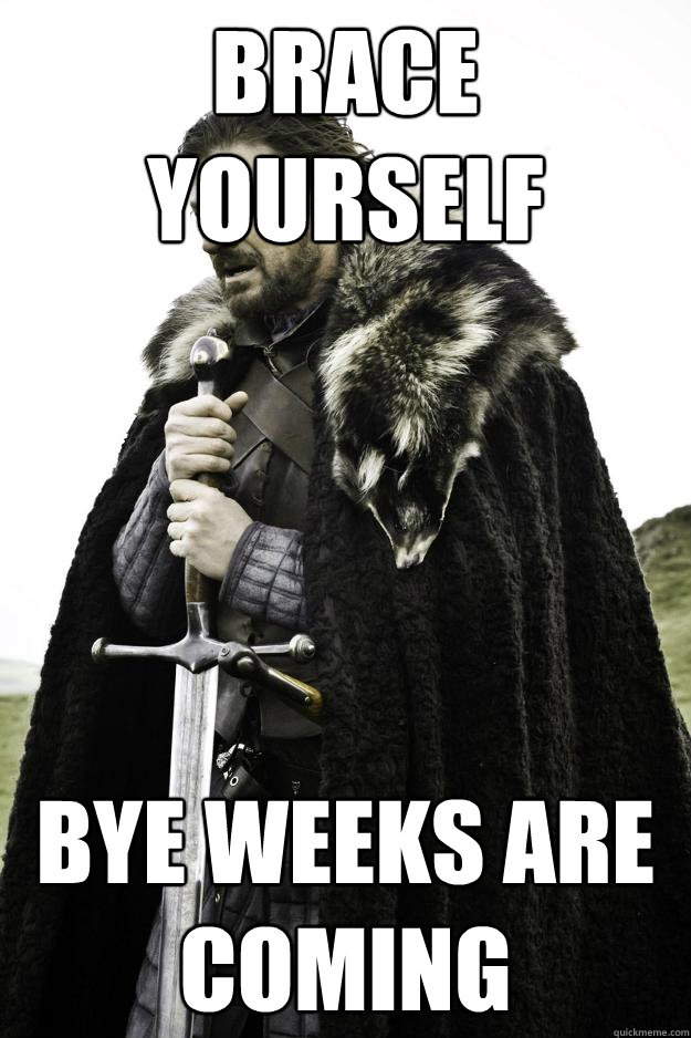 Brace Yourself Bye Weeks are coming  Winter is coming