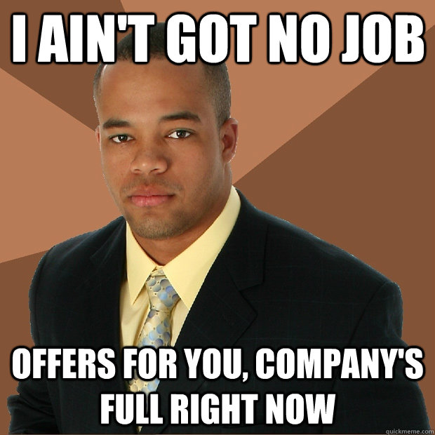 i ain't got no job offers for you, company's full right now - i ain't got no job offers for you, company's full right now  Successful Black Man