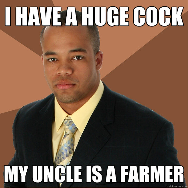 I have a huge cock my uncle is a farmer  Successful Black Man