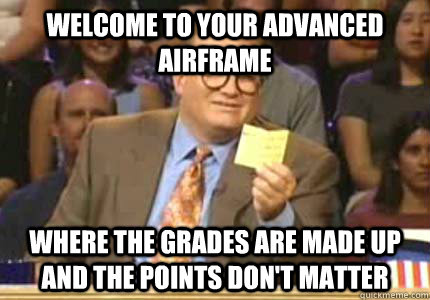 Welcome to your advanced airframe Where the grades are made up and the points don't matter  Whose Line