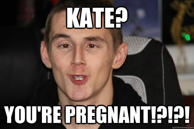 Kate? you're pregnant!?!?! - Kate? you're pregnant!?!?!  Misc