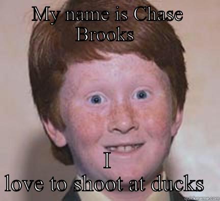 MY NAME IS CHASE BROOKS  I LOVE TO SHOOT AT DUCKS  Over Confident Ginger