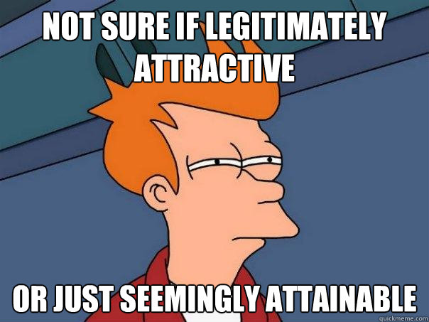 Not sure if legitimately attractive Or just seemingly attainable  Futurama Fry