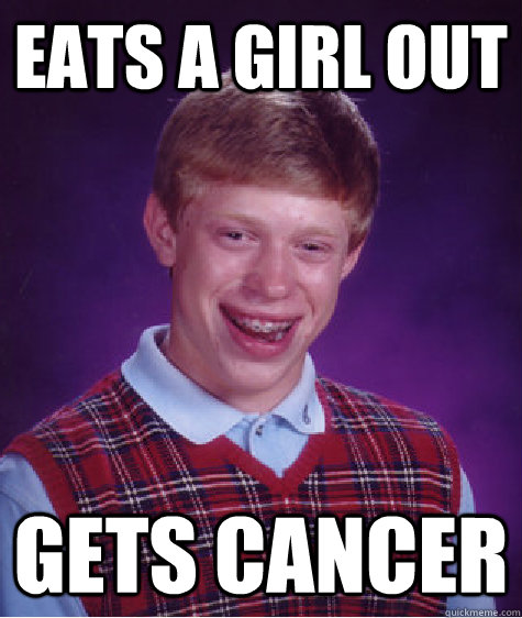 Eats a girl out gets cancer  Bad Luck Brian