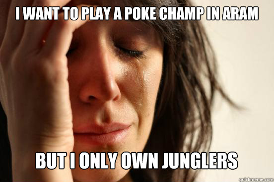 I want to play a poke champ in ARAM
 But I only own Junglers Caption 3 goes here - I want to play a poke champ in ARAM
 But I only own Junglers Caption 3 goes here  First World Problems