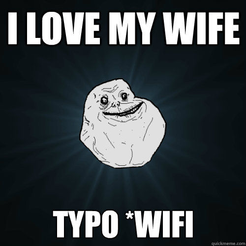 I love my wife typo *wifi  Forever Alone