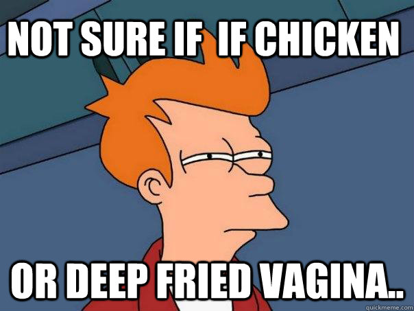 Not sure if  if chicken Or deep fried vagina..  Futurama Fry