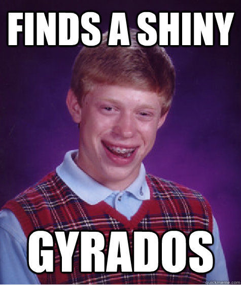 Finds a shiny Gyrados - Finds a shiny Gyrados  Bad Luck Brian