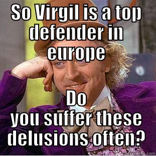 SO VIRGIL IS A TOP DEFENDER IN EUROPE DO YOU SUFFER THESE DELUSIONS OFTEN? Creepy Wonka