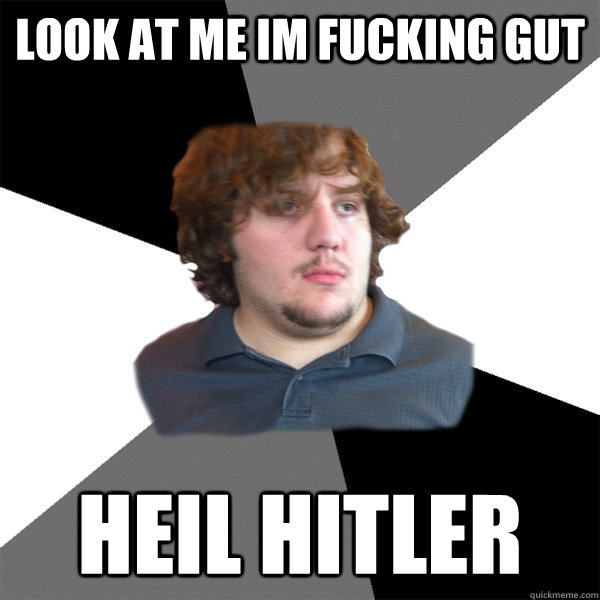 LOOK AT ME IM FUCKING GUT HEIL HITLER  Family Tech Support Guy