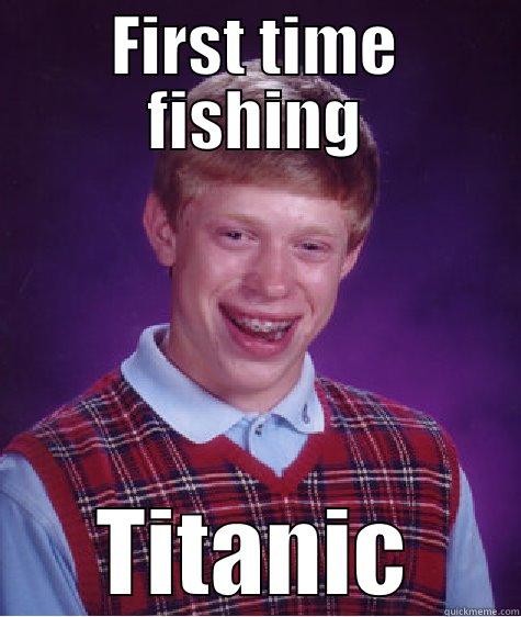 brian went fishing - FIRST TIME FISHING TITANIC Bad Luck Brian