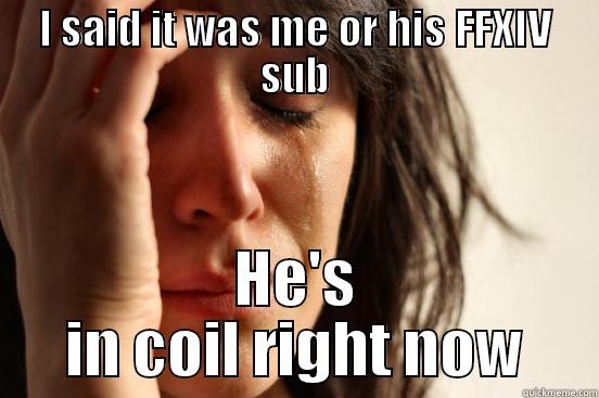 FF sub lol - I SAID IT WAS ME OR HIS FFXIV SUB HE'S IN COIL RIGHT NOW First World Problems