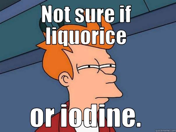 NOT SURE IF LIQUORICE OR IODINE. Futurama Fry