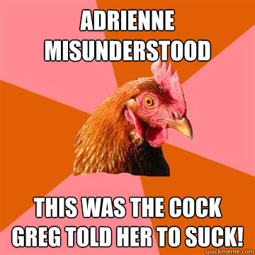 Adrienne misunderstood This was the cock Greg told her to suck!  Anti-Joke Chicken