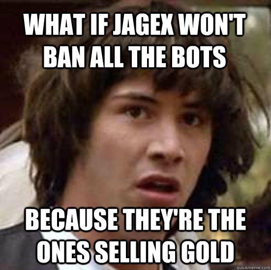 what if jagex won't ban all the bots because they're the ones selling gold  conspiracy keanu