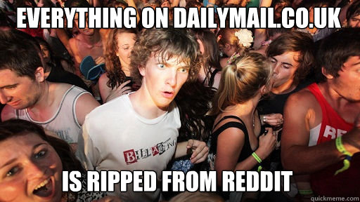 everything on Dailymail.co.uk is ripped from reddit  Sudden Clarity Clarence