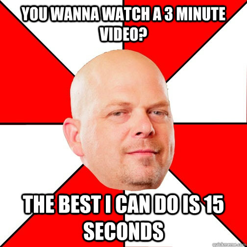 You wanna watch a 3 minute video? The best I can do is 15 seconds - You wanna watch a 3 minute video? The best I can do is 15 seconds  Pawn Star