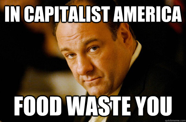 IN CAPITALIST AMERICA FOOD WASTE YOU  Gandolfini