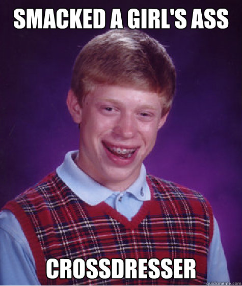 Smacked a girl's ass crossdresser Caption 3 goes here  Bad Luck Brian