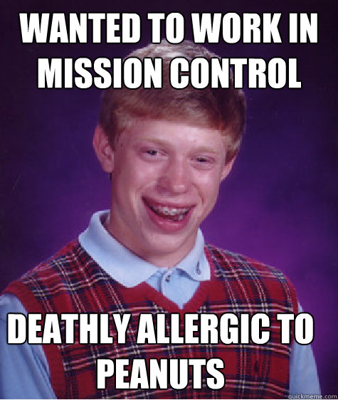 Wanted to work in mission control Deathly allergic to peanuts - Wanted to work in mission control Deathly allergic to peanuts  Bad Luck Brian