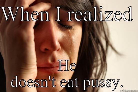 Yeah yess Hurd jyedb  - WHEN I REALIZED  HE DOESN'T EAT PUSSY. First World Problems