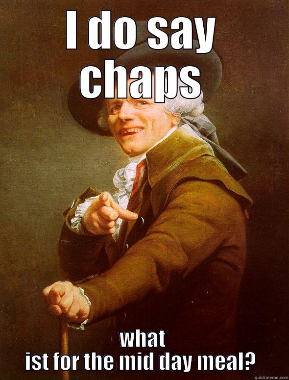 Whats for lunch - I DO SAY CHAPS WHAT IST FOR THE MID DAY MEAL?  Joseph Ducreux