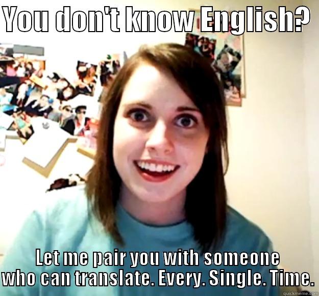 YOU DON'T KNOW ENGLISH?  LET ME PAIR YOU WITH SOMEONE WHO CAN TRANSLATE. EVERY. SINGLE. TIME. Overly Attached Girlfriend