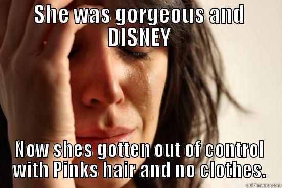 SHE WAS GORGEOUS AND DISNEY NOW SHES GOTTEN OUT OF CONTROL WITH PINKS HAIR AND NO CLOTHES. First World Problems