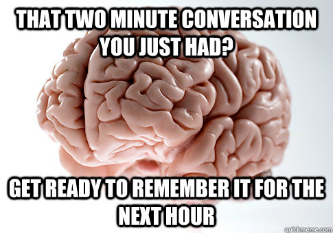 That two minute conversation you just had? Get ready to remember it for the next hour  Scumbag Brain