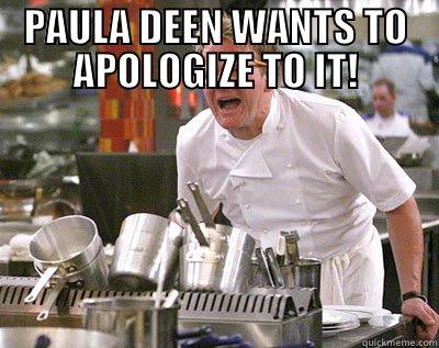 PAULA DEEN WANTS TO APOLOGIZE TO IT!  Chef Ramsay