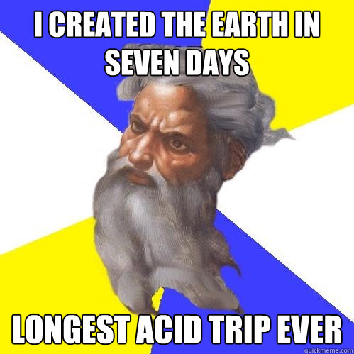 I CREATED THE EARTH IN SEVEN DAYS LONGEST ACID TRIP EVER  Advice God