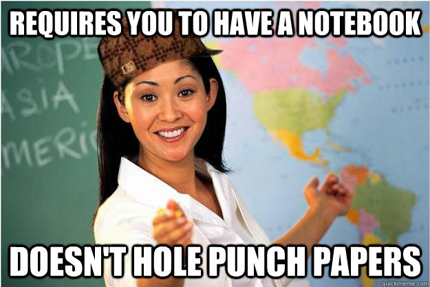 Requires you to have a notebook doesn't hole punch papers  Scumbag Teacher